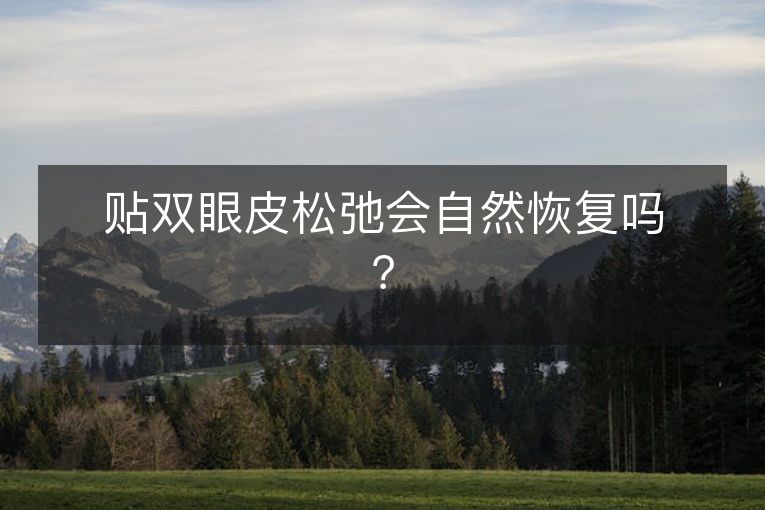 贴双眼皮松弛会自然恢复吗? 贴双眼皮松弛会自然恢复吗?